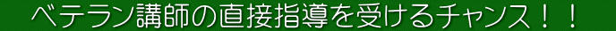 ベテラン講師の直接指導を受けるチャンス！